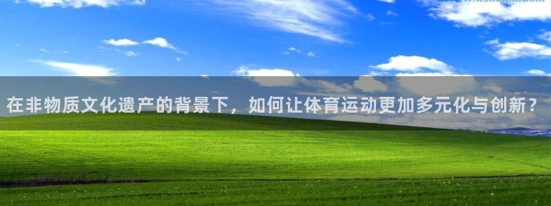 在非物质文化遗产的背景下，如何让体育运动更加多元化与创新？