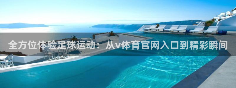全方位体验足球运动：从v体育官网入口到精彩瞬间