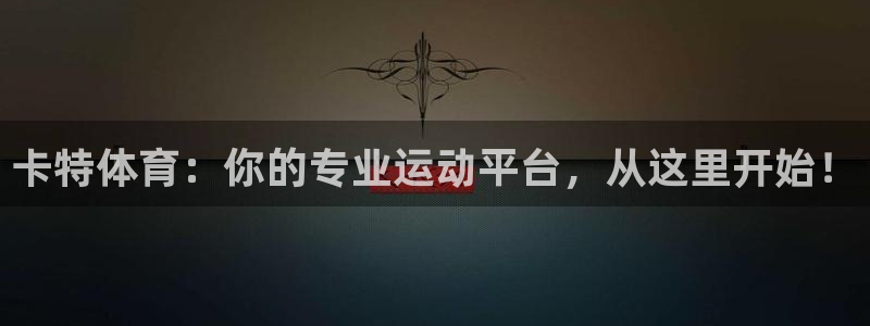 卡特体育：你的专业运动平台，从这里开始！