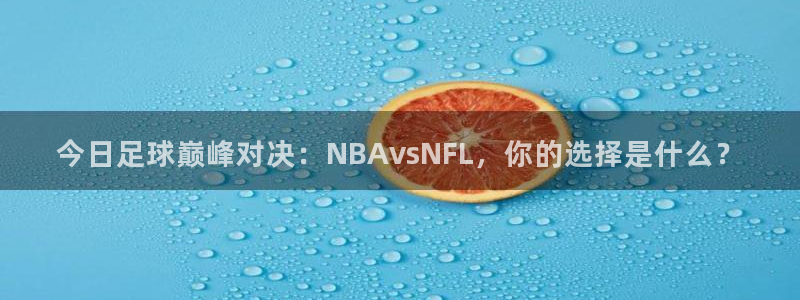 今日足球巅峰对决：NBAvsNFL，你的选择是什么？