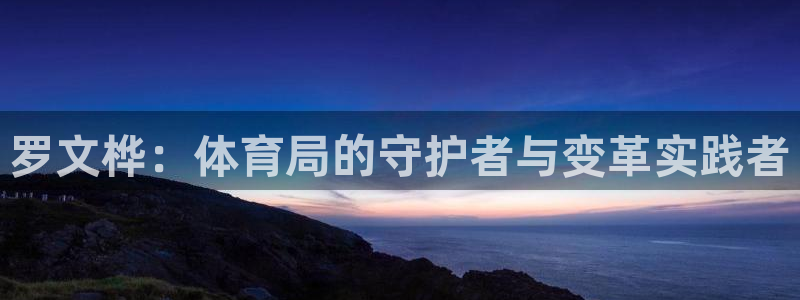 罗文桦：体育局的守护者与变革实践者